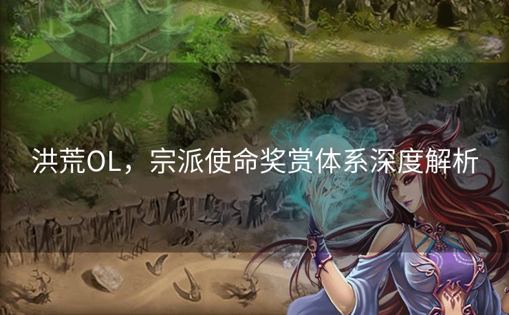 洪荒OL,宗派使命奖赏体系深度解析 洪荒OL,宗派使命奖赏体系深度解析