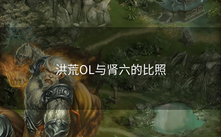 洪荒OL与肾六的比照 洪荒OL与肾六的比照