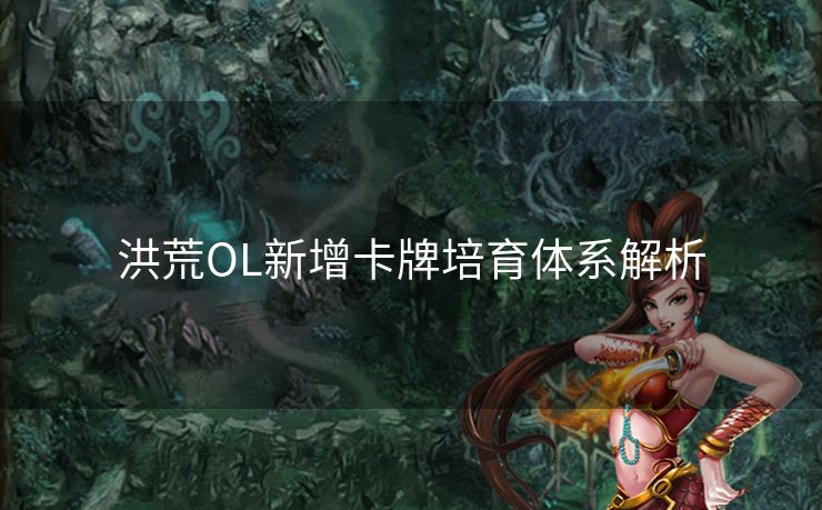 洪荒OL新增卡牌培育体系解析 洪荒OL新增卡牌培育体系解析