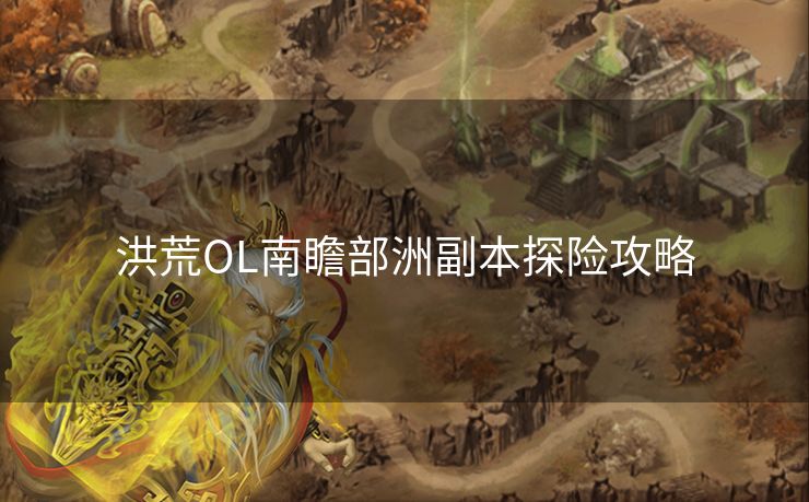 洪荒OL南瞻部洲副本探险攻略