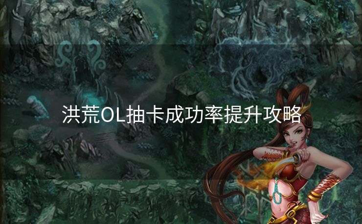 洪荒OL抽卡成功率提升攻略