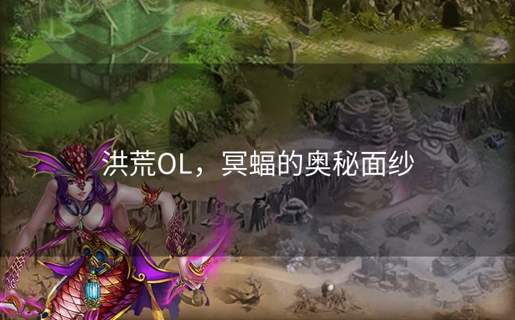 洪荒OL，冥蝠的奥秘面纱