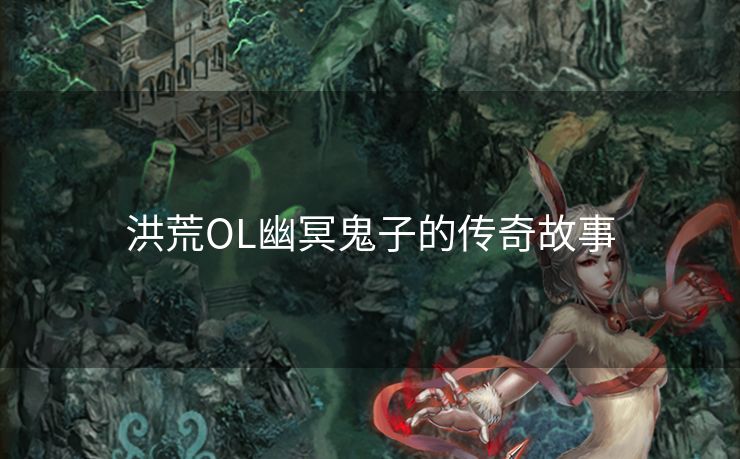 洪荒OL幽冥鬼子的传奇故事