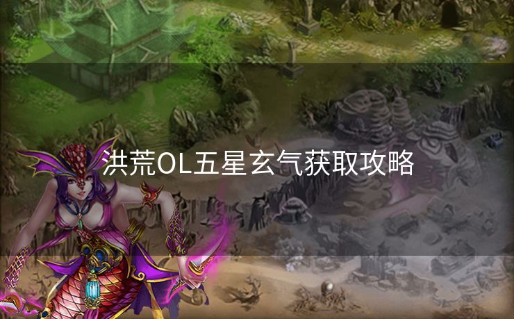 洪荒OL五星玄气获取攻略