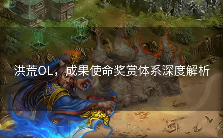 洪荒OL，成果使命奖赏体系深度解析