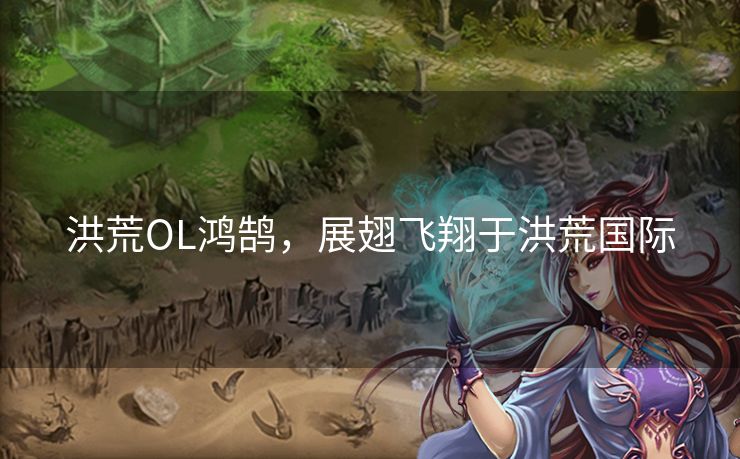 洪荒OL鸿鹄，展翅飞翔于洪荒国际