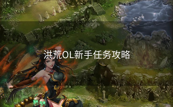 洪荒OL新手任务攻略 洪荒OL新手任务攻略