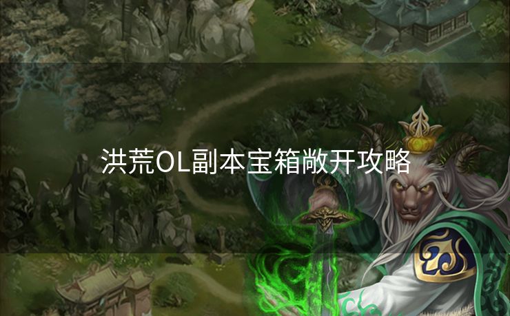 洪荒OL副本宝箱敞开攻略 洪荒OL副本宝箱敞开攻略