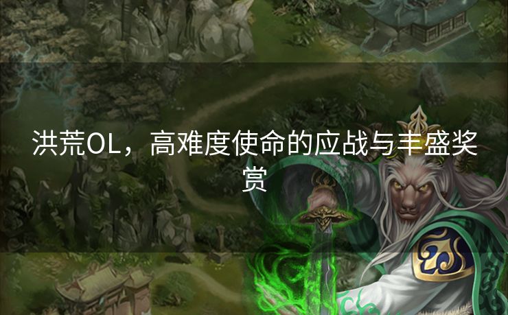 洪荒OL，高难度使命的应战与丰盛奖赏