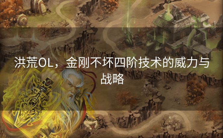 洪荒OL，金刚不坏四阶技术的威力与战略