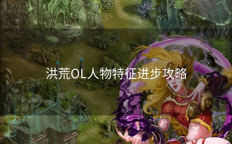 洪荒OL人物特征进步攻略
