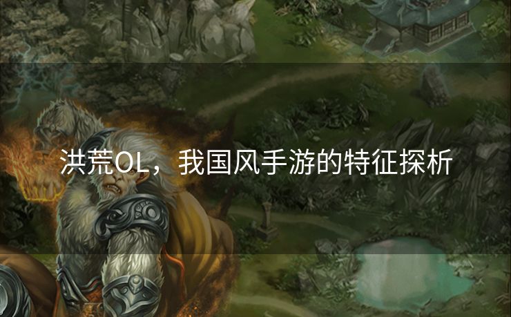 洪荒OL，我国风手游的特征探析