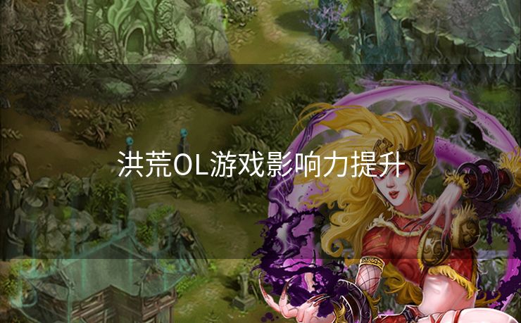 洪荒OL游戏影响力提升