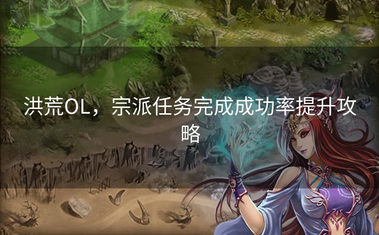 洪荒OL，宗派任务完成成功率提升攻略