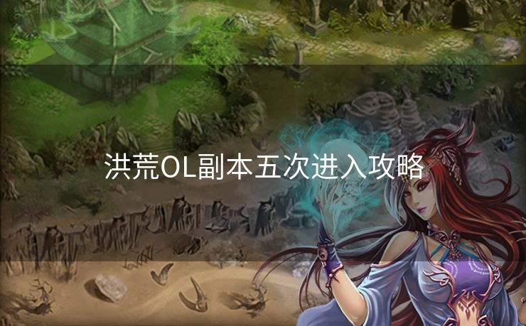 洪荒OL副本五次进入攻略