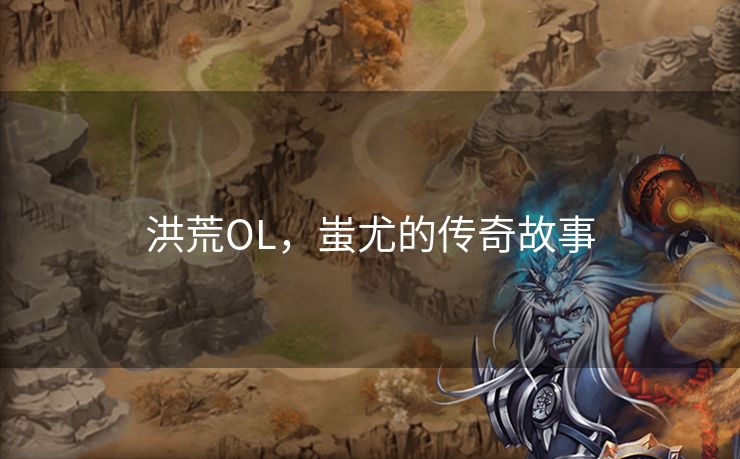 洪荒OL，蚩尤的传奇故事