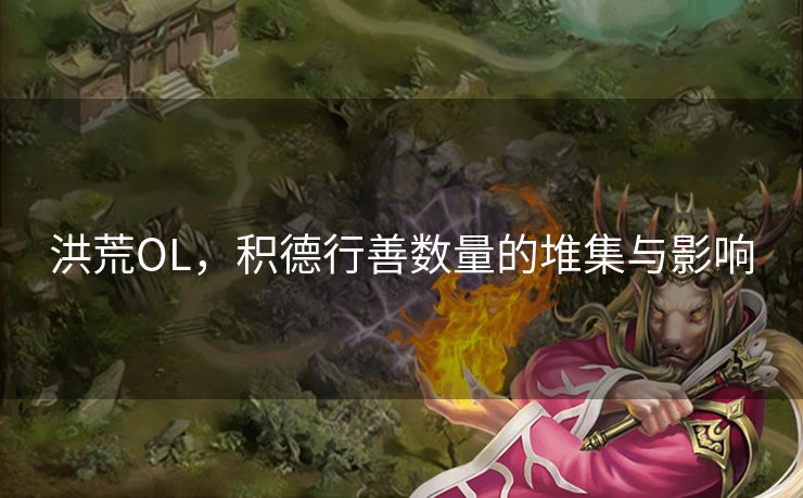 洪荒OL，积德行善数量的堆集与影响
