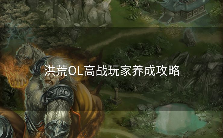 洪荒OL高战玩家养成攻略