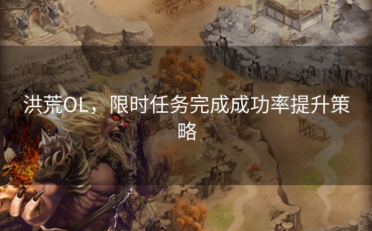 洪荒OL，限时任务完成成功率提升策略