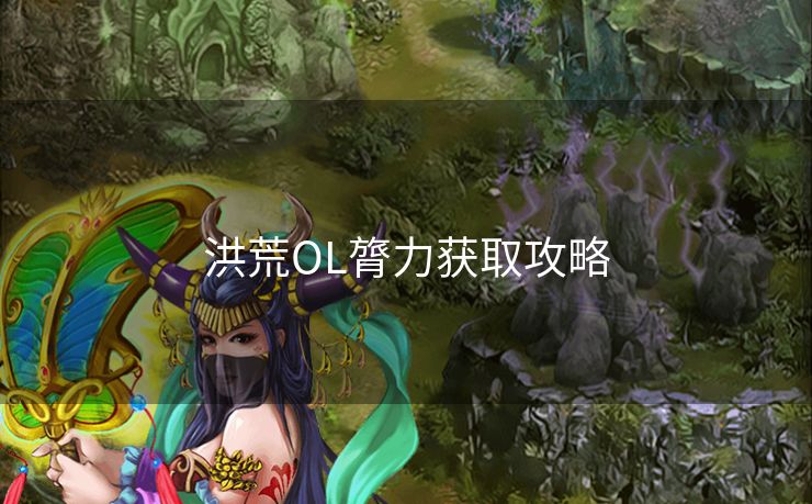 洪荒OL膂力获取攻略