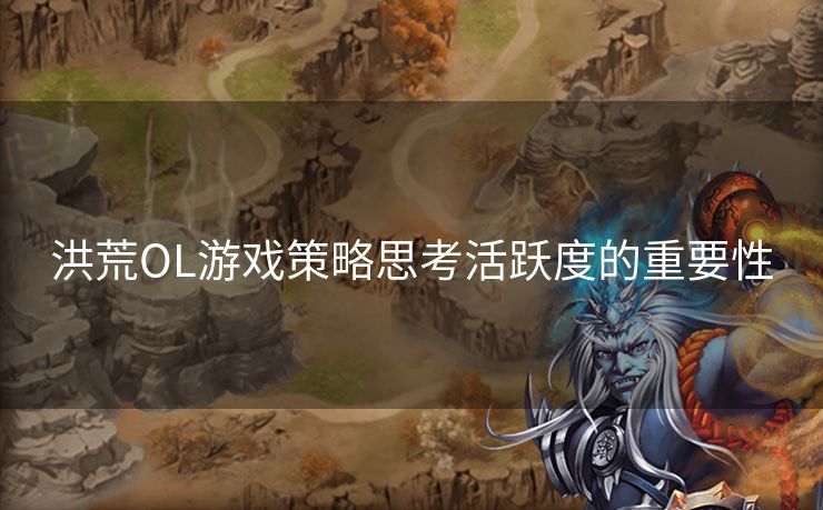 洪荒OL游戏策略思考活跃度的重要性