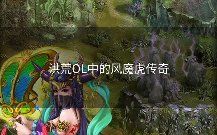 洪荒OL中的风魔虎传奇