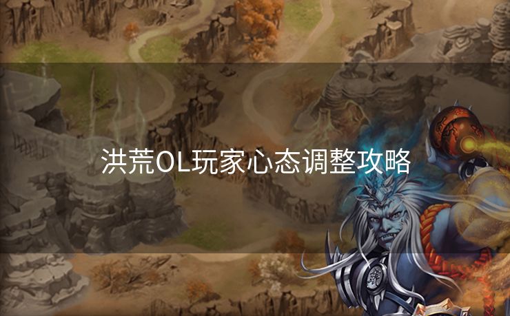 洪荒OL玩家心态调整攻略