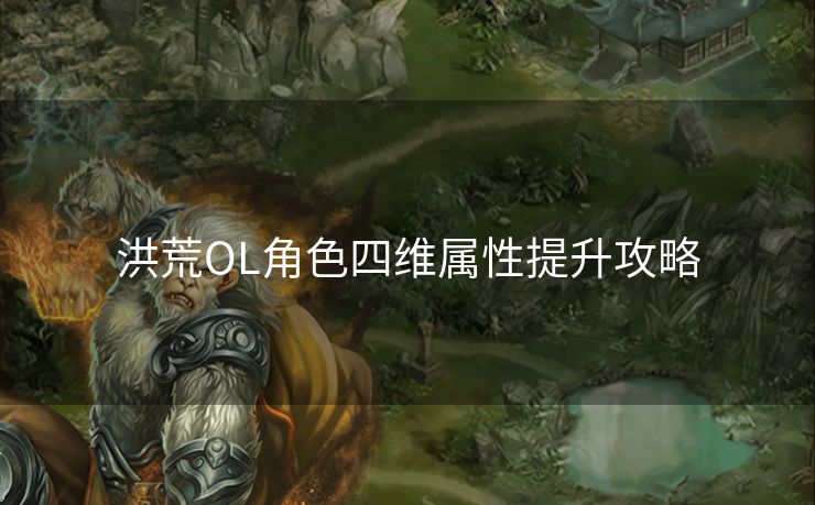 洪荒OL角色四维属性提升攻略