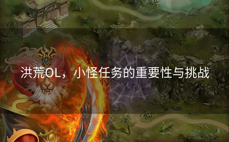 洪荒OL，小怪任务的重要性与挑战