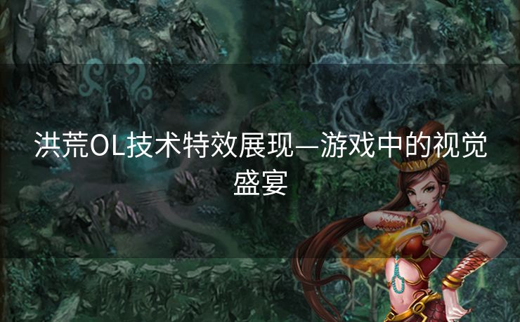 洪荒OL技术特效展现—游戏中的视觉盛宴