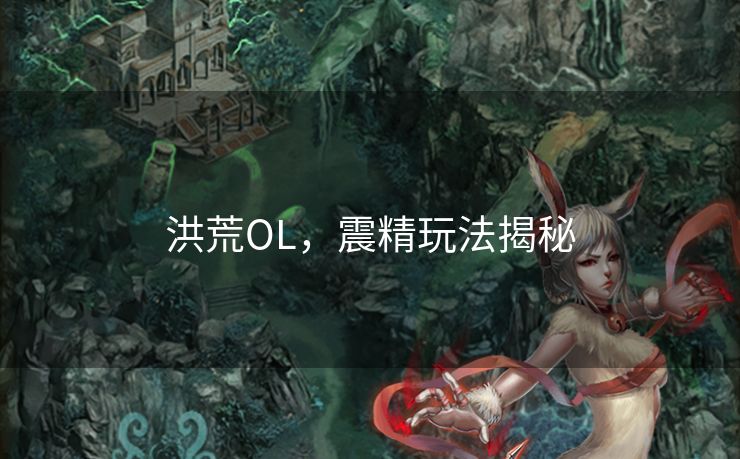 洪荒OL，震精玩法揭秘