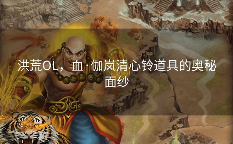 洪荒OL，血·伽岚清心铃道具的奥秘面纱