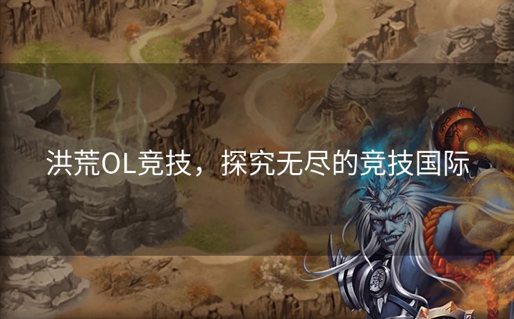 洪荒OL竞技，探究无尽的竞技国际