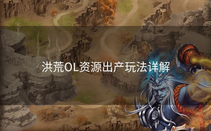 洪荒OL资源出产玩法详解