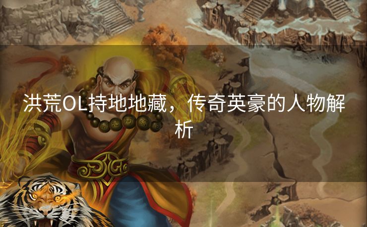 洪荒OL持地地藏，传奇英豪的人物解析