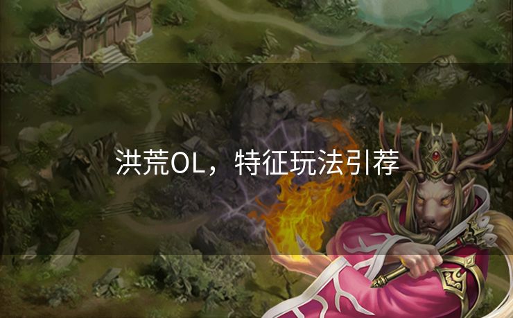 洪荒OL，特征玩法引荐