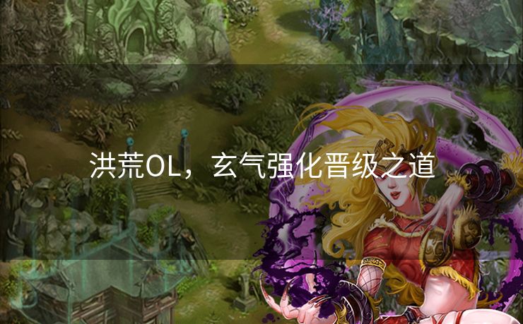 洪荒OL，玄气强化晋级之道