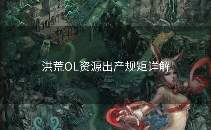 洪荒OL资源出产规矩详解