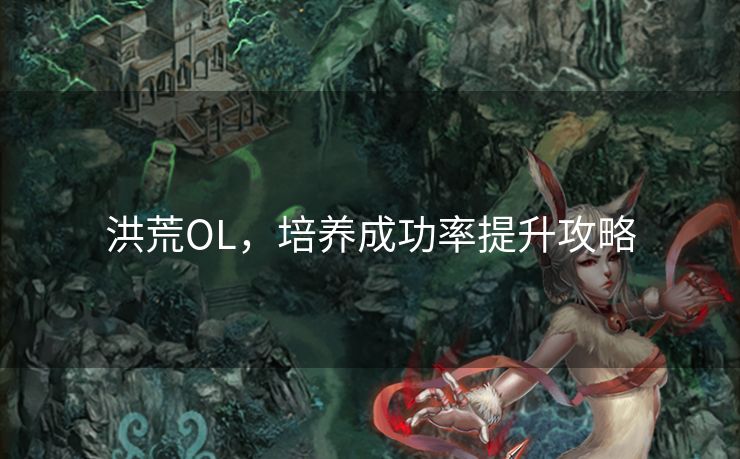 洪荒OL，培养成功率提升攻略