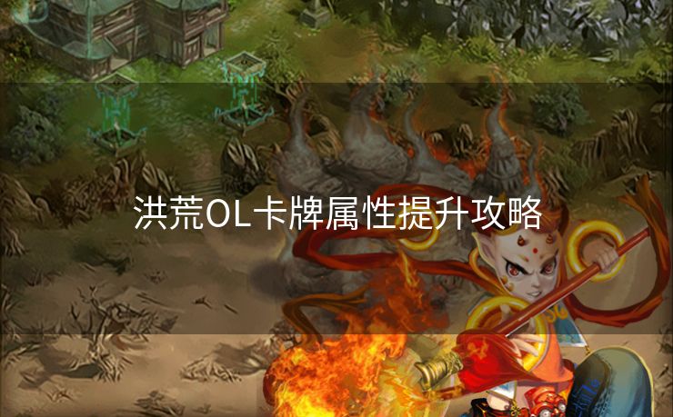 洪荒OL卡牌属性提升攻略