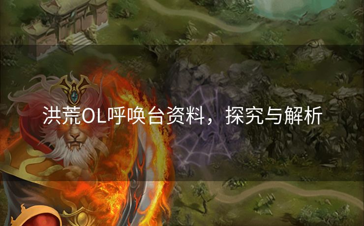 洪荒OL呼唤台资料，探究与解析