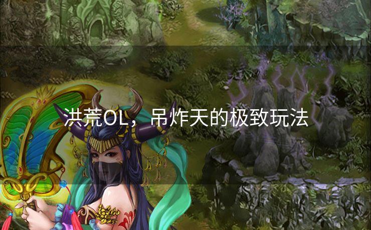 洪荒OL，吊炸天的极致玩法