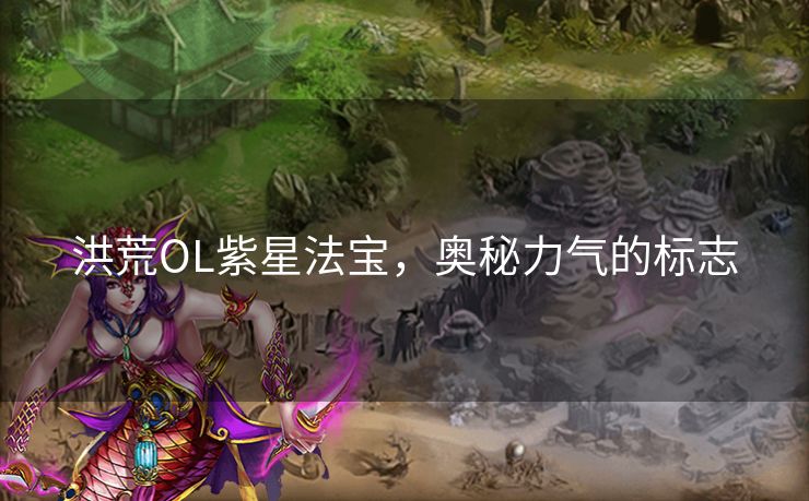 洪荒OL紫星法宝，奥秘力气的标志