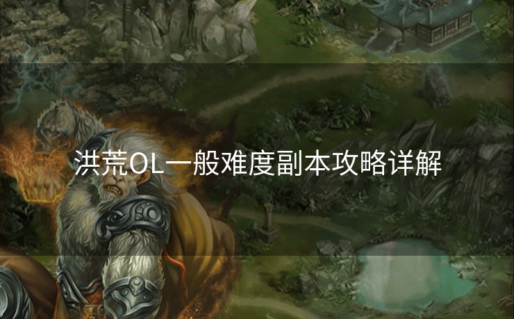洪荒OL一般难度副本攻略详解