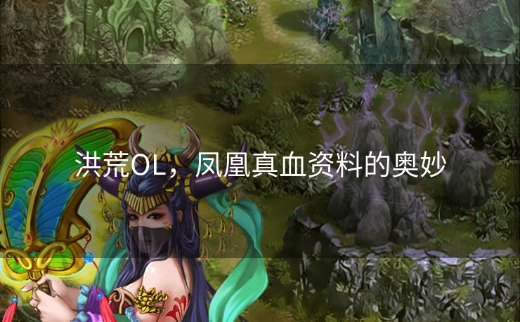 洪荒OL，凤凰真血资料的奥妙