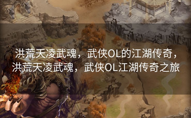 洪荒天凌武魂，武侠OL的江湖传奇，洪荒天凌武魂，武侠OL江湖传奇之旅