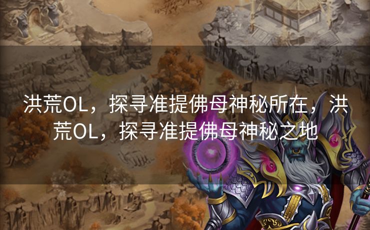 洪荒OL，探寻准提佛母神秘所在，洪荒OL，探寻准提佛母神秘之地