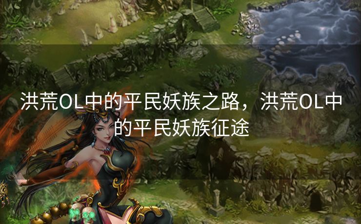 洪荒OL中的平民妖族之路,洪荒OL中的平民妖族征途 洪荒OL中的平民妖族之路,洪荒OL中的平民妖族征途