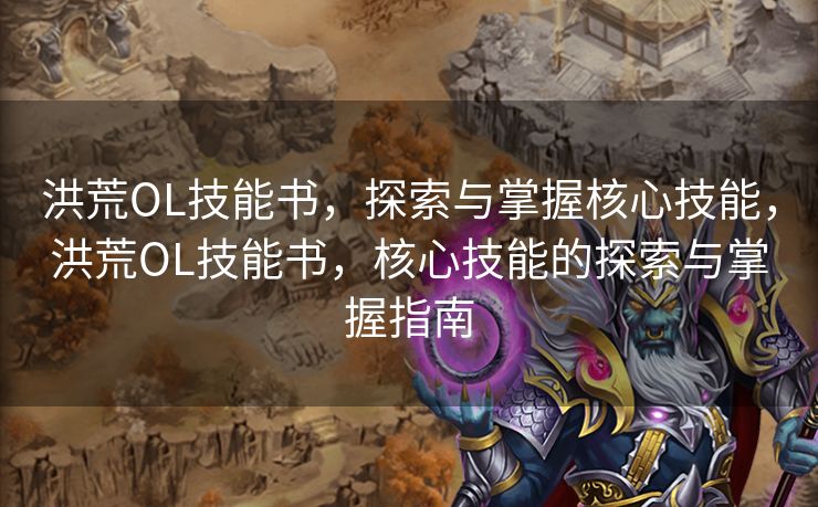 洪荒OL技能书,探索与掌握核心技能,洪荒OL技能书,核心技能的探索与掌握指南 洪荒OL技能书,探索与掌握核心技能,洪荒OL技能书,核心技能的探索与掌握指南