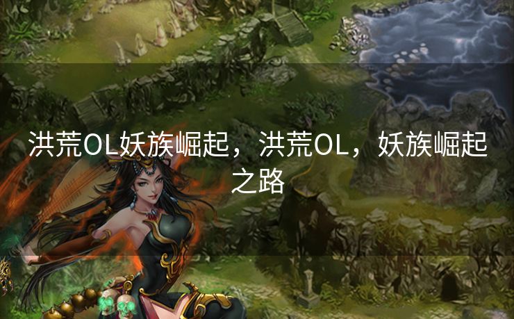 洪荒OL妖族崛起,洪荒OL,妖族崛起之路 洪荒OL妖族崛起,洪荒OL,妖族崛起之路